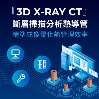 <b>X-ray影像-X-ray</b> 3D X-ray CT電腦斷層掃描分析熱導管：精準成像優化熱管理效率